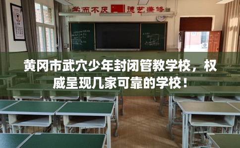 黄冈市武穴少年封闭管教学校，权威呈现几家可靠的学校！