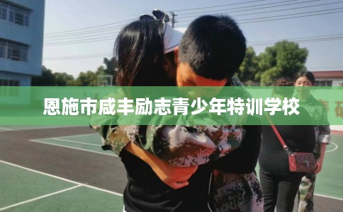 恩施市咸丰励志青少年特训学校 恩施市咸丰励志青少年特训学校