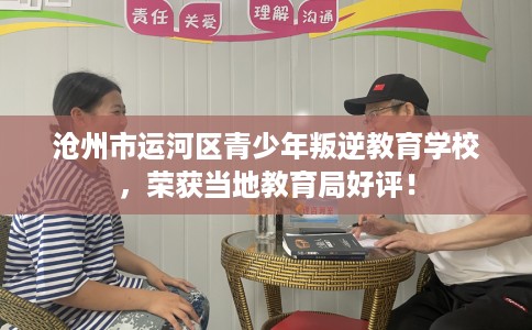 沧州市运河区青少年叛逆教育学校，荣获当地教育局好评！