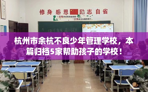杭州市余杭不良少年管理学校，本篇归档5家帮助孩子的学校！