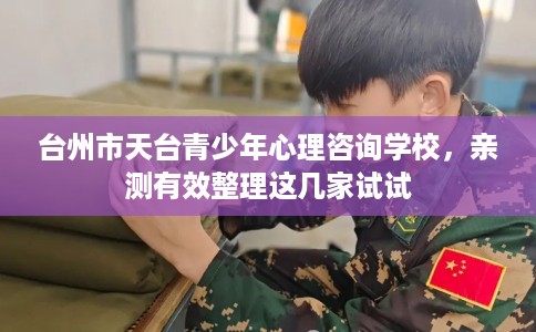 台州市天台青少年心理咨询学校，亲测有效整理这几家试试