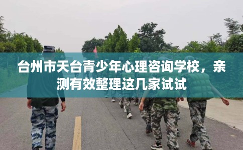 台州市天台青少年心理咨询学校，亲测有效整理这几家试试