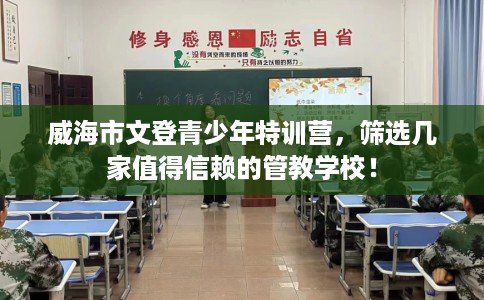 威海市文登青少年特训营，筛选几家值得信赖的管教学校！