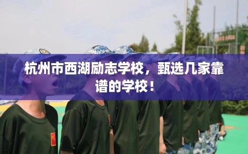 杭州市西湖励志学校，甄选几家靠谱的学校！