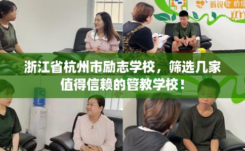 浙江省杭州市励志学校,筛选几家值得信赖的管教学校! 浙江省杭州市励志学校,筛选几家值得信赖的管教学校!
