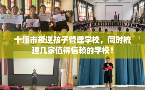 十堰市叛逆孩子管理学校，同时梳理几家值得信赖的学校！