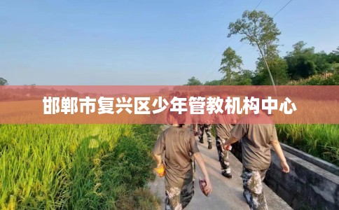 邯郸市复兴区少年管教机构中心