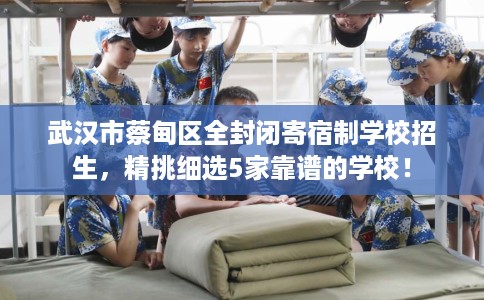 武汉市蔡甸区全封闭寄宿制学校招生，精挑细选5家靠谱的学校！