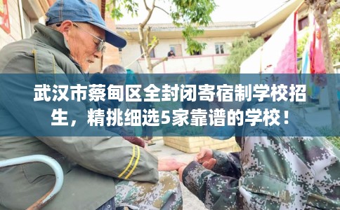 武汉市蔡甸区全封闭寄宿制学校招生，精挑细选5家靠谱的学校！