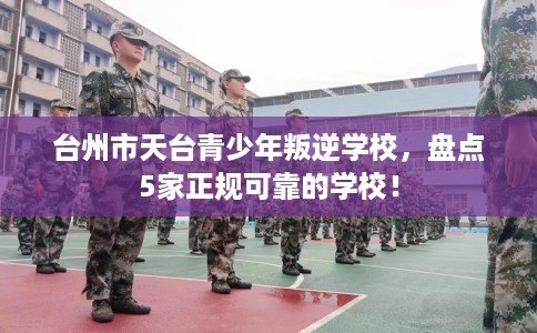 台州市天台青少年叛逆学校，盘点5家正规可靠的学校！