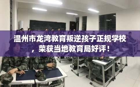 温州市龙湾教育叛逆孩子正规学校，荣获当地教育局好评！