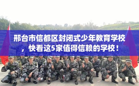 邢台市信都区封闭式少年教育学校，快看这5家值得信赖的学校！