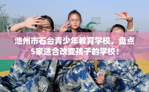 池州市石台青少年教育学校，盘点5家适合改变孩子的学校！