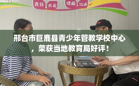 邢台市巨鹿县青少年管教学校中心，荣获当地教育局好评！