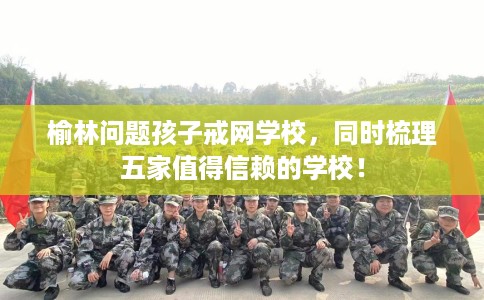 榆林问题孩子戒网学校,同时梳理五家值得信赖的学校! 榆林问题孩子戒网学校,同时梳理五家值得信赖的学校!