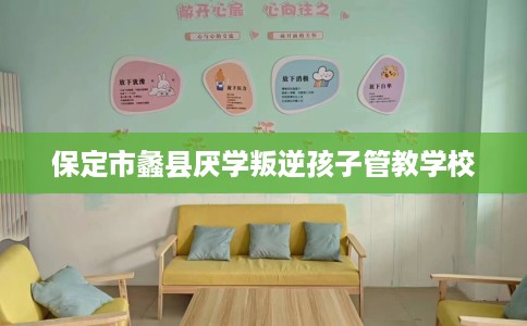 保定市蠡县厌学叛逆孩子管教学校