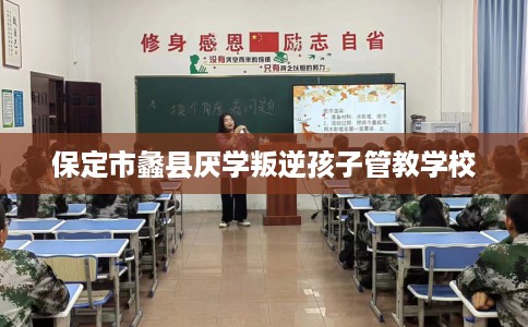 保定市蠡县厌学叛逆孩子管教学校