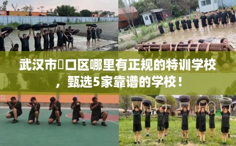 武汉市硚口区哪里有正规的特训学校，甄选5家靠谱的学校！