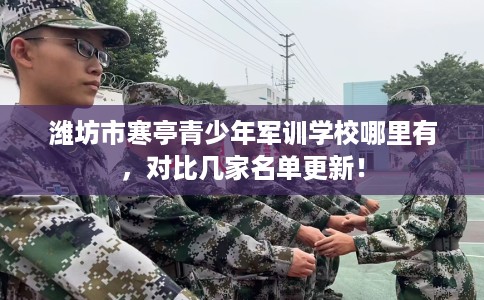 潍坊市寒亭青少年军训学校哪里有，对比几家名单更新！