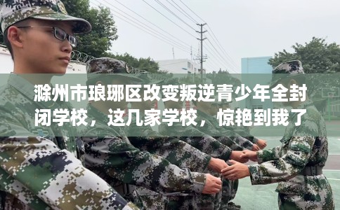 滁州市琅琊区改变叛逆青少年全封闭学校，这几家学校，惊艳到我了！