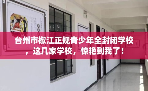 台州市椒江正规青少年全封闭学校，这几家学校，惊艳到我了！