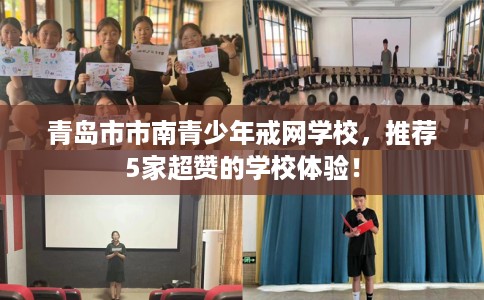 青岛市市南青少年戒网学校，推荐5家超赞的学校体验！