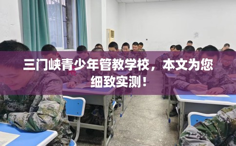 三门峡青少年管教学校，本文为您细致实测！