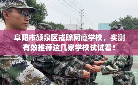 阜阳市颍泉区戒除网瘾学校,实测有效推荐这几家学校试试看! 阜阳市颍泉区戒除网瘾学校,实测有效推荐这几家学校试试看!