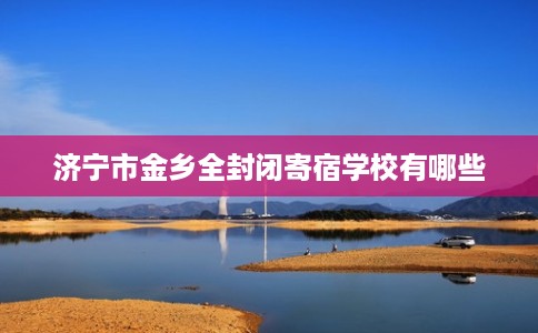 济宁市金乡全封闭寄宿学校有哪些