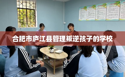 合肥市庐江县管理叛逆孩子的学校