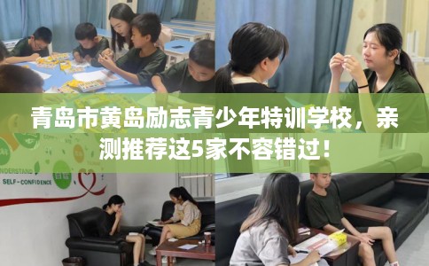 青岛市黄岛励志青少年特训学校，亲测推荐这5家不容错过！
