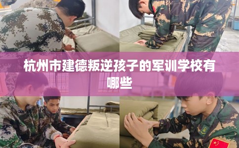 杭州市建德叛逆孩子的军训学校有哪些