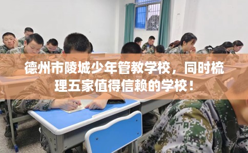 德州市陵城少年管教学校，同时梳理五家值得信赖的学校！