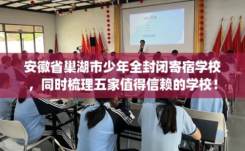 安徽省巢湖市少年全封闭寄宿学校，同时梳理五家值得信赖的学校！