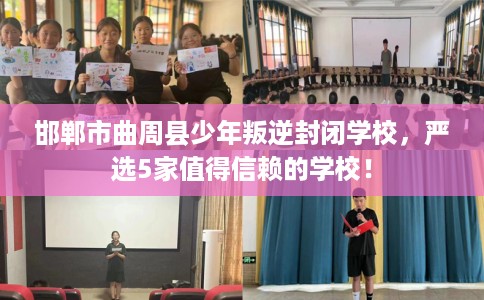 邯郸市曲周县少年叛逆封闭学校，严选5家值得信赖的学校！