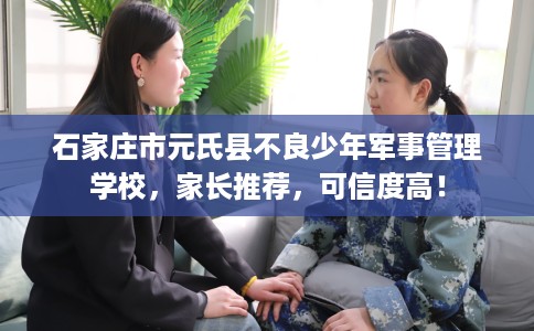 石家庄市元氏县不良少年军事管理学校，家长推荐，可信度高！