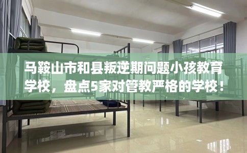 马鞍山市和县叛逆期问题小孩教育学校，盘点5家对管教严格的学校！