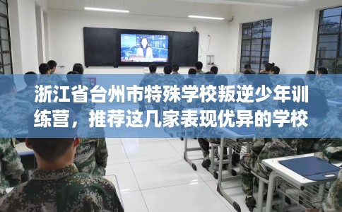 浙江省台州市特殊学校叛逆少年训练营，推荐这几家表现优异的学校！