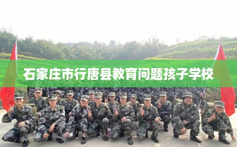 石家庄市行唐县教育问题孩子学校