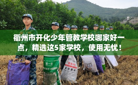 衢州市开化少年管教学校哪家好一点，精选这5家学校，使用无忧！
