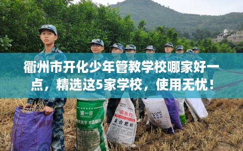 衢州市开化少年管教学校哪家好一点，精选这5家学校，使用无忧！