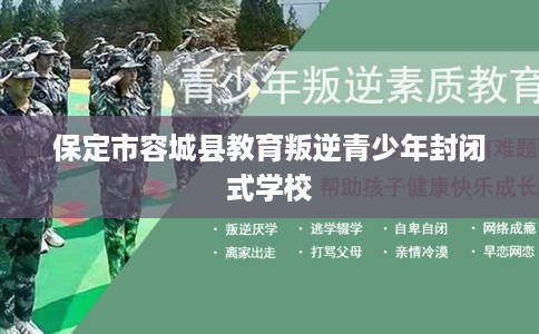 保定市容城县教育叛逆青少年封闭式学校