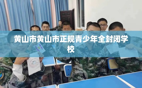 黄山市黄山市正规青少年全封闭学校