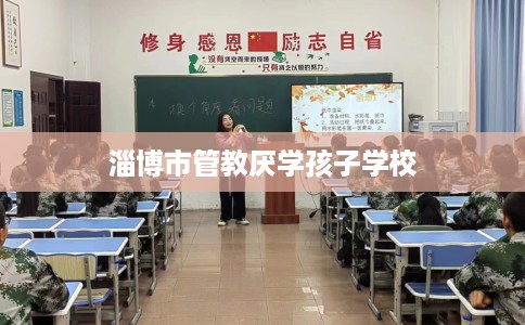 淄博市管教厌学孩子学校