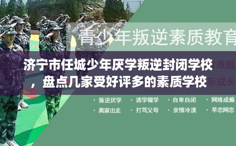 济宁市任城少年厌学叛逆封闭学校，盘点几家受好评多的素质学校