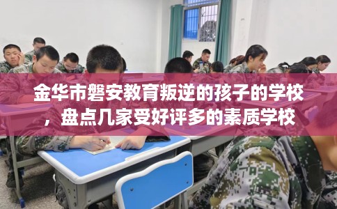 金华市磐安教育叛逆的孩子的学校，盘点几家受好评多的素质学校