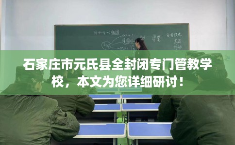 石家庄市元氏县全封闭专门管教学校，本文为您详细研讨！