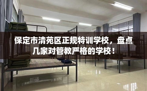 保定市清苑区正规特训学校，盘点几家对管教严格的学校！