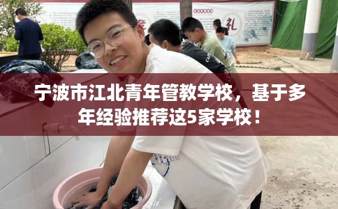 宁波市江北青年管教学校，基于多年经验推荐这5家学校！