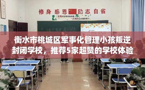 衡水市桃城区军事化管理小孩叛逆封闭学校，推荐5家超赞的学校体验！